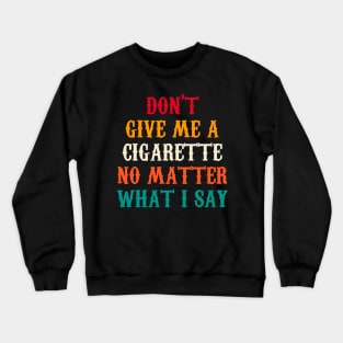 Do Not Give Me A Cigarette No Matter What I Say Crewneck Sweatshirt